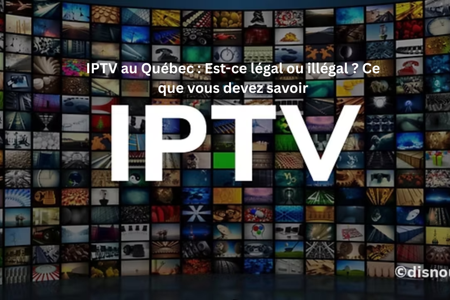IPTV au Québec : Est-ce légal ou illégal ? Ce que vous devez savoir