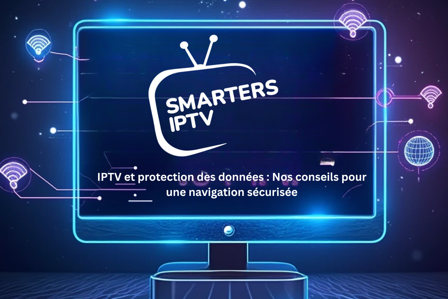 IPTV et protection des données : Nos conseils pour une navigation sécurisée