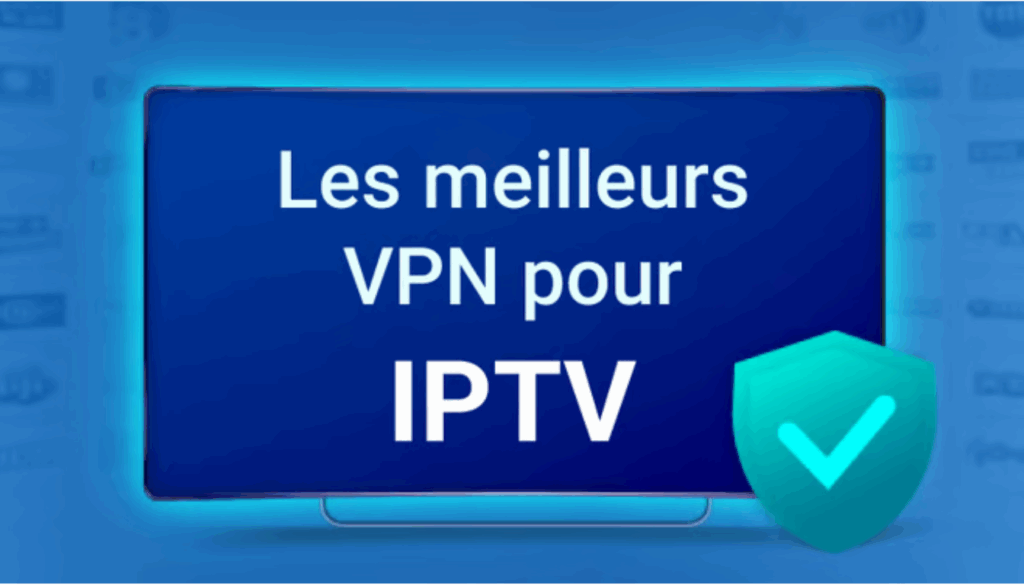 Meilleur VPN pour IPTV : Sélection des meilleurs pour un streaming sécurisé en 2025