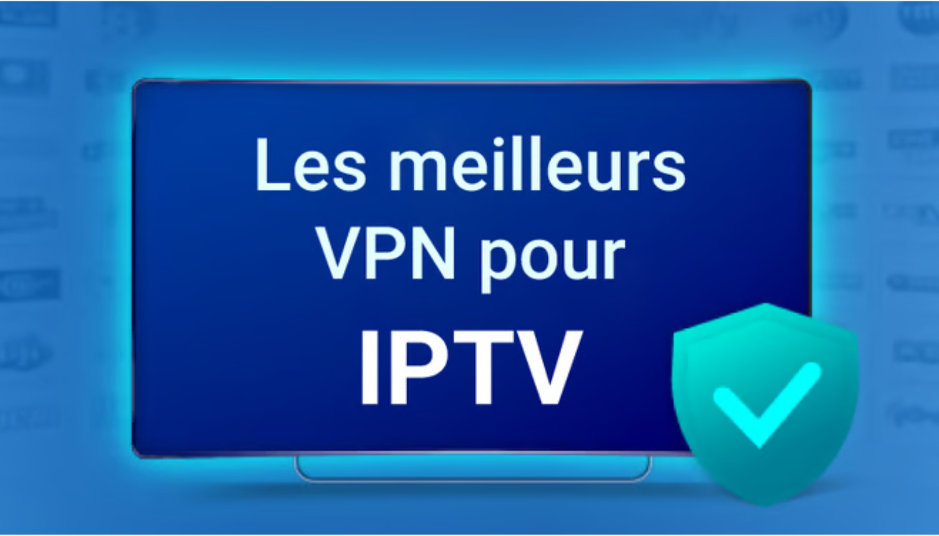 Meilleur VPN pour IPTV : Sélection des meilleurs pour un streaming sécurisé en 2025