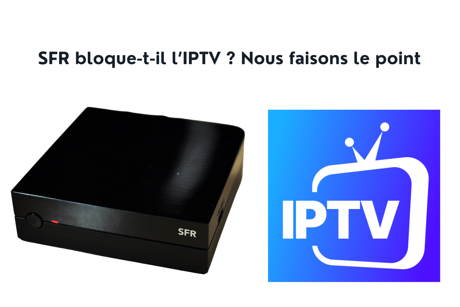 SFR bloque-t-il l’IPTV ? Nous faisons le point